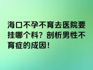 ?？诓辉胁挥メt(yī)院要掛哪個科？剖析男性不育癥的成因！