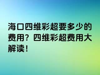 海口四維彩超要多少的費用？四維彩超費用大解讀！