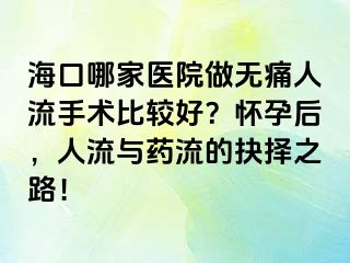 海口哪家醫(yī)院做無痛人流手術(shù)比較好？懷孕后，人流與藥流的抉擇之路！