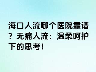 ?？谌肆髂膫€(gè)醫(yī)院靠譜？無(wú)痛人流：溫柔呵護(hù)下的思考！