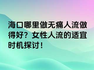 ?？谀睦镒鰺o痛人流做得好？女性人流的適宜時機探討！