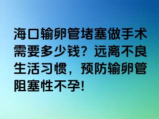 海口輸卵管堵塞做手術(shù)需要多少錢？遠(yuǎn)離不良生活習(xí)慣，預(yù)防輸卵管阻塞性不孕!