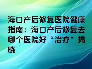 ?？诋a(chǎn)后修復(fù)醫(yī)院健康指南：?？诋a(chǎn)后修復(fù)去哪個(gè)醫(yī)院好“治療”揭曉