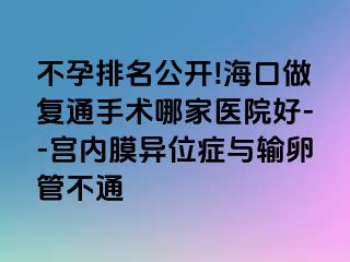 不孕排名公開!?？谧鰪?fù)通手術(shù)哪家醫(yī)院好--宮內(nèi)膜異位癥與輸卵管不通