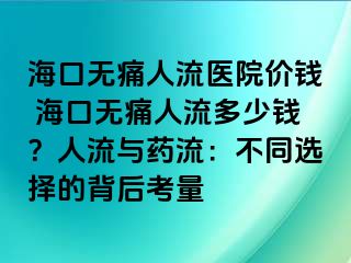 海口無痛人流醫(yī)院價(jià)錢 ?？跓o痛人流多少錢？人流與藥流：不同選擇的背后考量