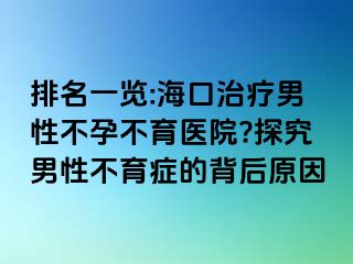 排名一覽:?？谥委熌行圆辉胁挥t(yī)院?探究男性不育癥的背后原因