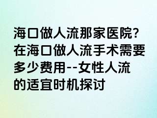 海口做人流那家醫(yī)院?在海口做人流手術(shù)需要多少費(fèi)用--女性人流的適宜時(shí)機(jī)探討