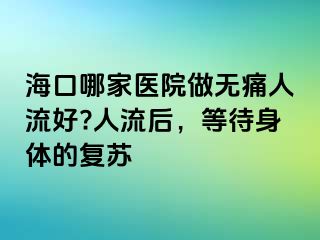 ?？谀募裔t(yī)院做無痛人流好?人流后，等待身體的復(fù)蘇