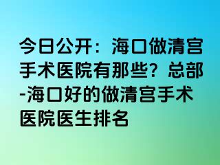 今日公開：海口做清宮手術(shù)醫(yī)院有那些？總部-海口好的做清宮手術(shù)醫(yī)院醫(yī)生排名