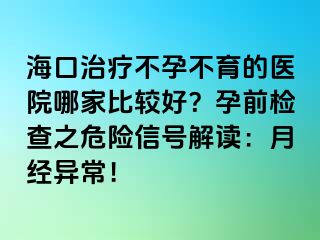 ?？谥委煵辉胁挥尼t(yī)院哪家比較好？孕前檢查之危險(xiǎn)信號(hào)解讀：月經(jīng)異常！