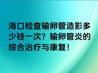 ?？跈z查輸卵管造影多少錢一次？輸卵管炎的綜合治療與康復(fù)！