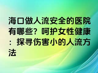 ?？谧鋈肆靼踩尼t(yī)院有哪些？呵護(hù)女性健康：探尋傷害小的人流方法