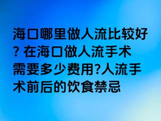 ?？谀睦镒鋈肆鞅容^好? 在?？谧鋈肆魇中g(shù)需要多少費(fèi)用?人流手術(shù)前后的飲食禁忌