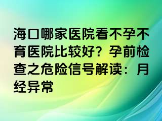 ?？谀募裔t(yī)院看不孕不育醫(yī)院比較好？孕前檢查之危險信號解讀：月經(jīng)異常