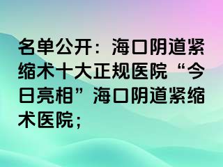 名單公開：?？陉幍谰o縮術(shù)十大正規(guī)醫(yī)院“今日亮相”海口陰道緊縮術(shù)醫(yī)院；