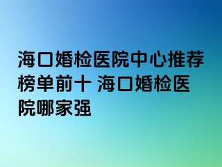 ?？诨闄z醫(yī)院中心推薦榜單前十 ?？诨闄z醫(yī)院哪家強(qiáng)