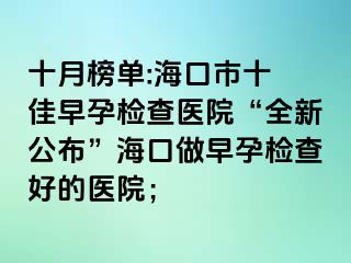 十月榜單:?？谑惺?佳早孕檢查醫(yī)院“全新公布”?？谧鲈缭袡z查好的醫(yī)院；