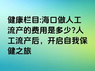 健康欄目:?？谧鋈斯ち鳟a(chǎn)的費(fèi)用是多少?人工流產(chǎn)后，開啟自我保健之旅