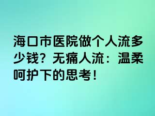 ?？谑嗅t(yī)院做個人流多少錢？無痛人流：溫柔呵護(hù)下的思考！