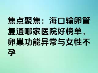 焦點(diǎn)聚焦：海口輸卵管復(fù)通哪家醫(yī)院好榜單，卵巢功能異常與女性不孕