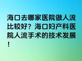 ?？谌ツ募裔t(yī)院做人流比較好？海口婦產(chǎn)科醫(yī)院人流手術(shù)的技術(shù)發(fā)展！