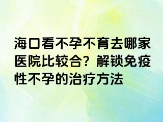 ?？诳床辉胁挥ツ募裔t(yī)院比較合？解鎖免疫性不孕的治療方法