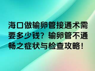 海口做輸卵管接通術(shù)需要多少錢？輸卵管不通暢之癥狀與檢查攻略！