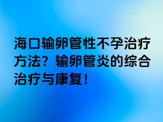 海口輸卵管性不孕治療方法？輸卵管炎的綜合治療與康復(fù)！