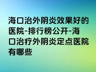 海口治外陰炎效果好的醫(yī)院-排行榜公開(kāi)-?？谥委熗怅幯锥c(diǎn)醫(yī)院有哪些