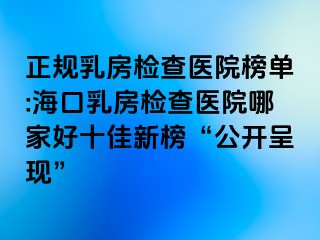 正規(guī)乳房檢查醫(yī)院榜單:海口乳房檢查醫(yī)院哪家好十佳新榜“公開呈現(xiàn)”