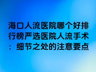 ?？谌肆麽t(yī)院哪個好排行榜嚴選醫(yī)院人流手術(shù)：細節(jié)之處的注意要點