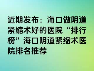 近期發(fā)布：?？谧鲫幍谰o縮術好的醫(yī)院“排行榜”?？陉幍谰o縮術醫(yī)院排名推薦