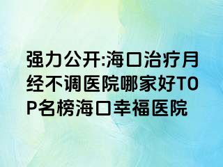 強(qiáng)力公開(kāi):?？谥委熢陆?jīng)不調(diào)醫(yī)院哪家好TOP名榜海口幸福醫(yī)院