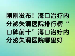 剛剛發(fā)布！?？谥委焹?nèi)分泌失調(diào)醫(yī)院排行榜“口碑前十”?？谥委焹?nèi)分泌失調(diào)醫(yī)院哪里好