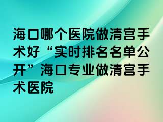 海口哪個醫(yī)院做清宮手術(shù)好“實時排名名單公開”?？趯I(yè)做清宮手術(shù)醫(yī)院