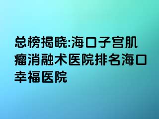 總榜揭曉:海口子宮肌瘤消融術(shù)醫(yī)院排名?？谛腋ａt(yī)院