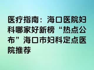 醫(yī)療指南：?？卺t(yī)院婦科哪家好新榜“熱點(diǎn)公布”?？谑袐D科定點(diǎn)醫(yī)院推薦