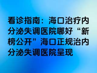 看診指南：海口治療內(nèi)分泌失調(diào)醫(yī)院哪好“新榜公開”?？谡?guī)治內(nèi)分泌失調(diào)醫(yī)院呈現(xiàn)