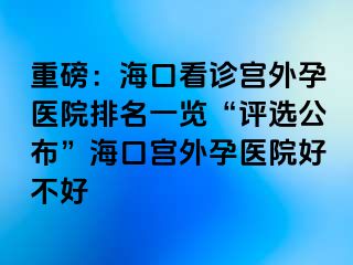 重磅：?？诳丛\宮外孕醫(yī)院排名一覽“評選公布”?？趯m外孕醫(yī)院好不好