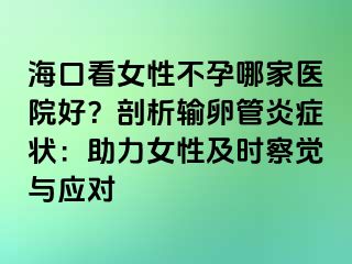 ?？诳磁圆辉心募裔t(yī)院好？剖析輸卵管炎癥狀：助力女性及時(shí)察覺與應(yīng)對(duì)