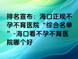 排名宣布：?？谡?guī)不孕不育醫(yī)院“綜合名單”-?？诳床辉胁挥t(yī)院哪個(gè)好