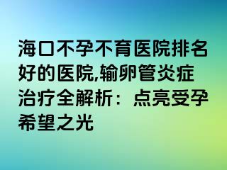 ?？诓辉胁挥t(yī)院排名好的醫(yī)院,輸卵管炎癥治療全解析：點亮受孕希望之光