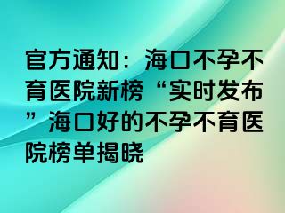 官方通知：海口不孕不育醫(yī)院新榜“實(shí)時(shí)發(fā)布”?？诤玫牟辉胁挥t(yī)院榜單揭曉