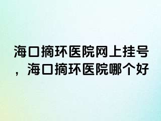 ?？谡h(huán)醫(yī)院網(wǎng)上掛號(hào)，?？谡h(huán)醫(yī)院哪個(gè)好