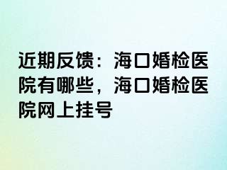 近期反饋：海口婚檢醫(yī)院有哪些，海口婚檢醫(yī)院網(wǎng)上掛號(hào)