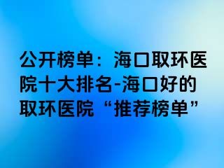 公開(kāi)榜單：?？谌…h(huán)醫(yī)院十大排名-?？诤玫娜…h(huán)醫(yī)院“推薦榜單”