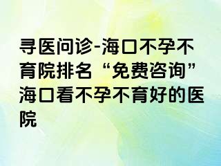 尋醫(yī)問(wèn)診-?？诓辉胁挥号琶?ldquo;免費(fèi)咨詢(xún)”海口看不孕不育好的醫(yī)院