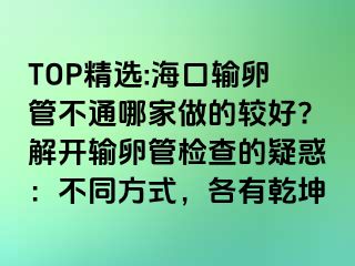 TOP精選:?？谳斅压懿煌募易龅妮^好?解開輸卵管檢查的疑惑：不同方式，各有乾坤