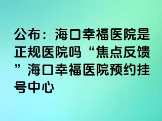 公布：?？谛腋ａt(yī)院是正規(guī)醫(yī)院嗎“焦點反饋”?？谛腋ａt(yī)院預約掛號中心