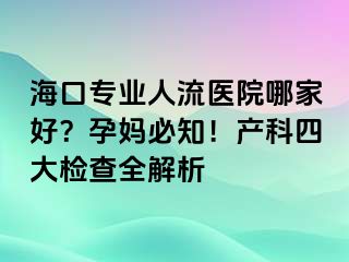 海口專業(yè)人流醫(yī)院哪家好？孕媽必知！產(chǎn)科四大檢查全解析